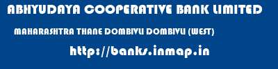ABHYUDAYA COOPERATIVE BANK LIMITED  MAHARASHTRA THANE DOMBIVLI DOMBIVLI (WEST)  banks information 